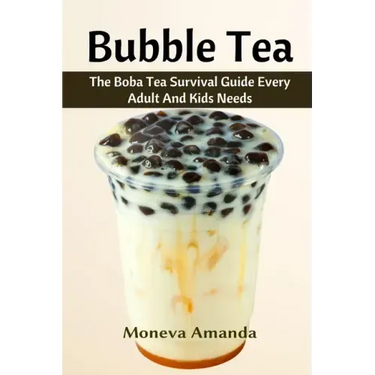 Bubble Tea: The Boba Tea Ultimate Guide every Adult and Kid must have