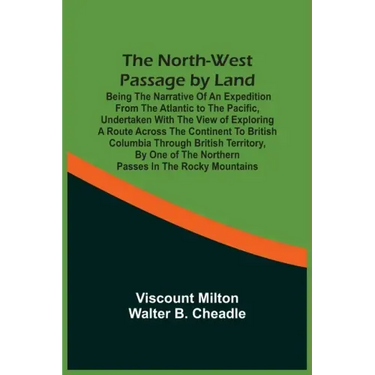 The North-West Passage By Land: Being The Narrative Of An Expedition From The Atlantic To The Pacific, Undertaken With The View Of Exploring A Route A