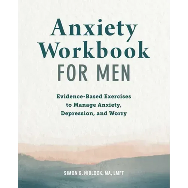 Anxiety Workbook for Men: Evidence-Based Exercises to Manage Anxiety, Depression, and Worry