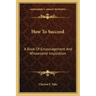 How to Succeed: A Book of Encouragement and Wholesome Inspiration