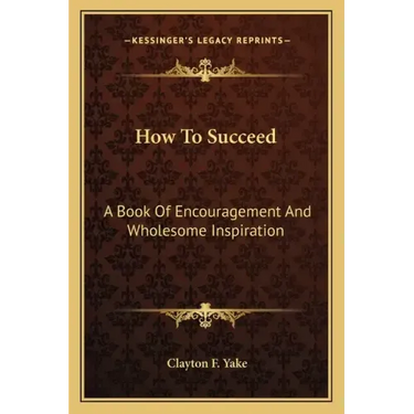 How to Succeed: A Book of Encouragement and Wholesome Inspiration