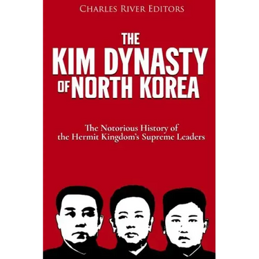 The Kim Dynasty of North Korea: The Notorious History of the Hermit Kingdom's Supreme Leaders