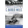 Michigan's C. Harold Wills: The Genius Behind the Model T and the Wills Sainte Claire Automobile