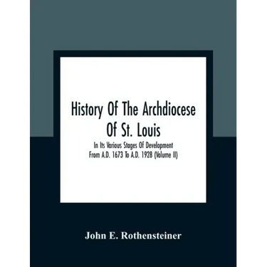 History Of The Archdiocese Of St. Louis: In Its Various Stages Of Development From A.D. 1673 To A.D. 1928 (Volume Ii)