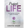 Project LIFE: Stop Waiting for Your Happy to Happen