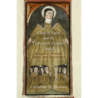 Clare of Assisi and the Thirteenth-Century Church: Religious Women, Rules, and Resistance