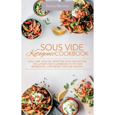 Sous Vide Ketogenic Cookbook: Low-carb, High-fat, Satisfying Sous Vide Recipes. The Ultimate Keto Cookbook to fix Your Metabolism, Lose Weight and S