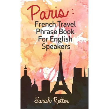 Paris: French Travel Phrase Book For English Speakers: The best phrases for English speaking travelers in Paris.