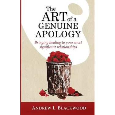 The Art of A Genuine Apology: Bringing healing to your most significant relationships
