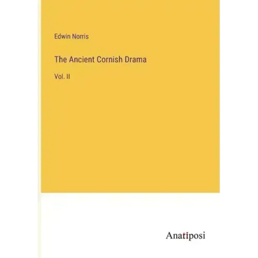 The Ancient Cornish Drama: Vol. II