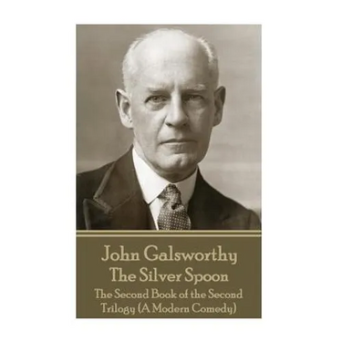 John Galsworthy - The Silver Spoon: The Second Book of the Second Trilogy (A Modern Comedy)