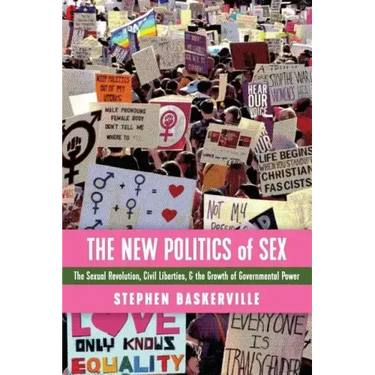 The New Politics of Sex: The Sexual Revolution, Civil Liberties, and the Growth of Governmental Power