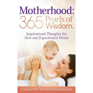 Motherhood: 365 Pearls of Wisdom.: Inspirational Thoughts for New and Experienced Moms