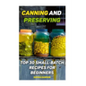 Canning and Preserving: Top 30 Small-Batch Recipes For Beginners