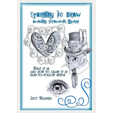Learning to Draw Amazing Steampunk Figures: What It Is and How to Draw in Easy-To-Follow Steps