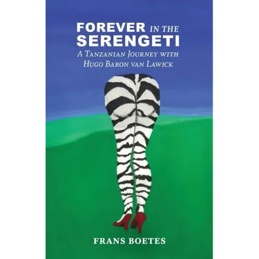Forever In The Serengeti: A Tanzanian Journey with Hugo Baron van Lawick