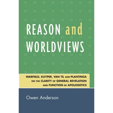 Reason and Worldviews: Warfield, Kuyper, Van Til and Plantinga on the Clarity of General Revelation and Function of Apologetics