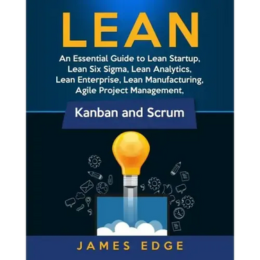 Lean: An Essential Guide to Lean Startup, Lean Six Sigma, Lean Analytics, Lean Enterprise, Lean Manufacturing, Agile Project