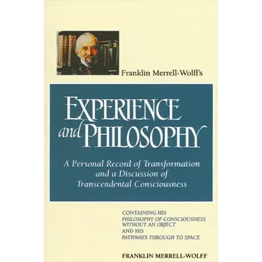 Franklin Merrell-Wolff's Experience and Philosophy: A Personal Record of Transformation and a Discussion of Transcendental Consciousness: Containing H