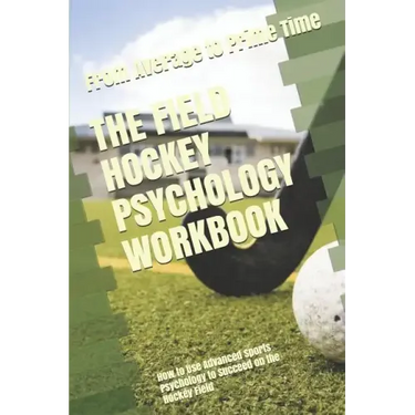 The Field Hockey Psychology Workbook: How to Use Advanced Sports Psychology to Succeed on the Hockey Field