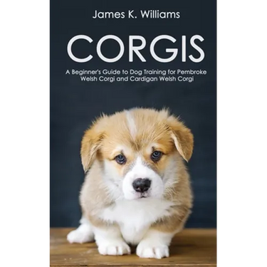 Corgis: A Beginner's Guide to Dog Training for Pembroke Welsh Corgi and Cardigan Welsh Corgi