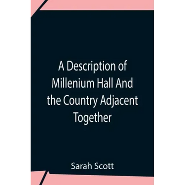 A Description Of Millenium Hall And The Country Adjacent Together With The Characters Of The Inhabitants And Such Historical Anecdotes And Reflections