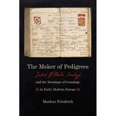 Maker of Pedigrees: Jakob Wilhelm Imhoff and the Meanings of Genealogy in Early Modern Europe
