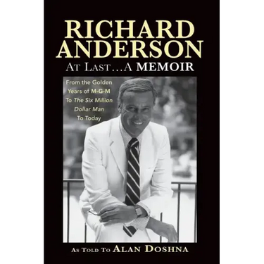Richard Anderson: At Last... A Memoir, from the Golden Years of M-G-M and the Six Million Dollar Man to Now