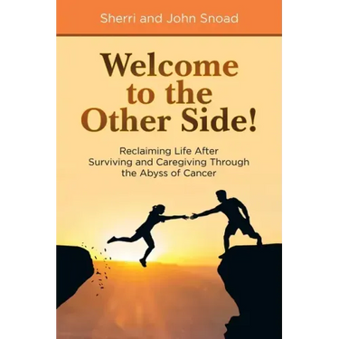 Welcome to the Other Side!: Reclaiming Life After Surviving and Caregiving Through the Abyss of Cancer