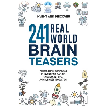 241 Real-world Brain Teasers.: Guided problem-solving in Inventions, Nature, Uncommon Trivia, and Business Innovation.