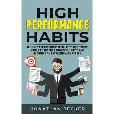 High Performance Habits: Achieve Extraordinary Results Transforming Your Life Through Powerful Habits And Becoming An Extraordinary Person