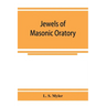 Jewels of masonic oratory: a compilation of brilliant orations, delivered on great occasions by masonic grand orators in the United States