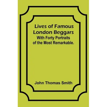 Lives of Famous London Beggars: With Forty Portraits of the Most Remarkable.