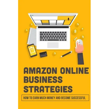 Amazon Online Business Strategies: How To Earn Much Money And Become Successful: Selling On Amazon