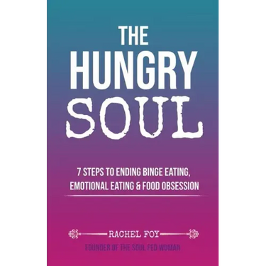 The Hungry Soul: 7 Steps To Ending Binge Eating, Emotional Eating & Food Obsession