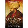 The Ottoman Empire: The Untold Story to Its Rise and Fall