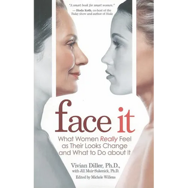 Face It: What Women Really Feel as Their Looks Change and What to Do about It