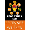 Food Truck 101: Beginner to Winner: The Complete Guide to Fulfilling Your Food Truck Dream.