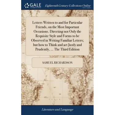 Letters Written to and for Particular Friends, on the Most Important Occasions. Directing not Only the Requisite Style and Forms to be Observed in Wri
