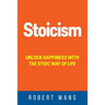Stoicism: Unlock Happiness with the Stoic Way of Life