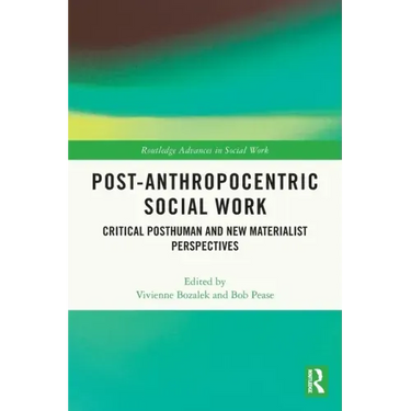 Post-Anthropocentric Social Work: Critical Posthuman and New Materialist Perspectives