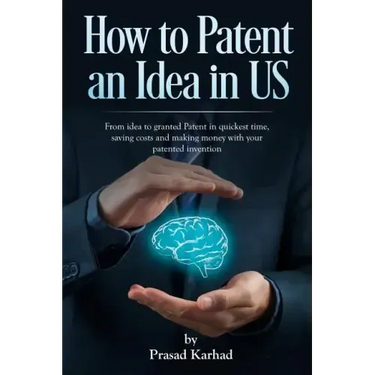 How to patent an Idea in US: From idea to granted Patent in quickest time, saving costs and making money with your patented invention