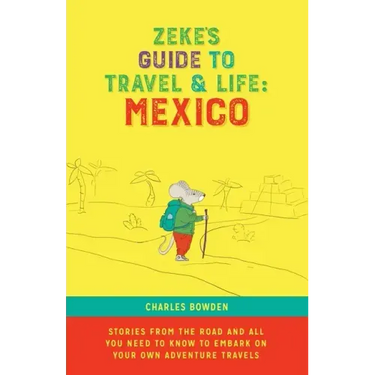 Zeke's Guide to Travel and Life: Mexico Stories From the Road and All You Need to Know to Embark on Your Own Adventure Travels