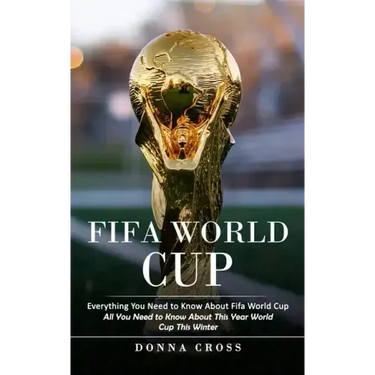 Fifa World Cup: Everything You Need to Know About Fifa World Cup (All You Need to Know About This Year World Cup This Winter)