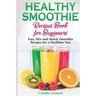 Healthy Smoothie Recipes Book for Beginners: Easy Mix-and-Match Smoothie Recipes for a Healthier You