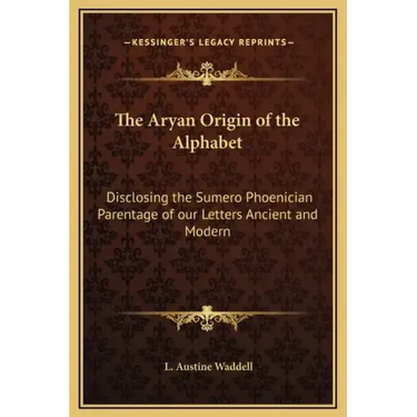 The Aryan Origin of the Alphabet: Disclosing the Sumero Phoenician Parentage of Our Letters Ancient and Modern