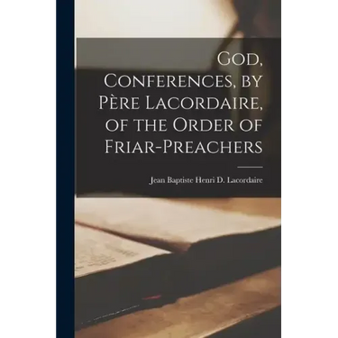 God, Conferences, by Père Lacordaire, of the Order of Friar-Preachers