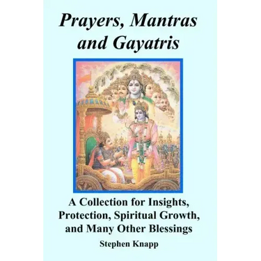 Prayers, Mantras and Gayatris: A Collection for Insights, Protection, Spiritual Growth, and Many Other Blessings
