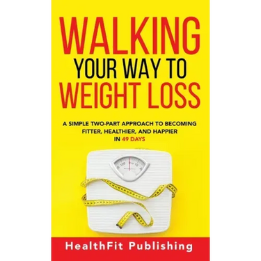 Walking Your Way to Weight Loss: A Simple Two-Part Approach to Becoming Fitter, Healthier, and Happier in 49 Days