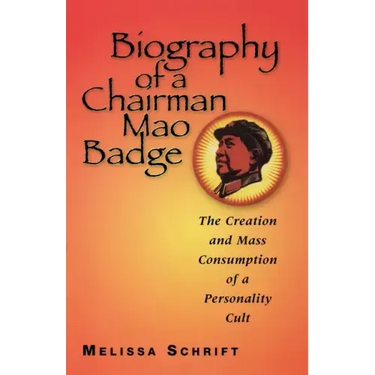 Biography of a Chairman Mao Badge: The Creation and Mass Consumption of a Personality Cult